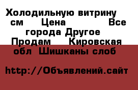 Холодильную витрину 130 см.  › Цена ­ 17 000 - Все города Другое » Продам   . Кировская обл.,Шишканы слоб.